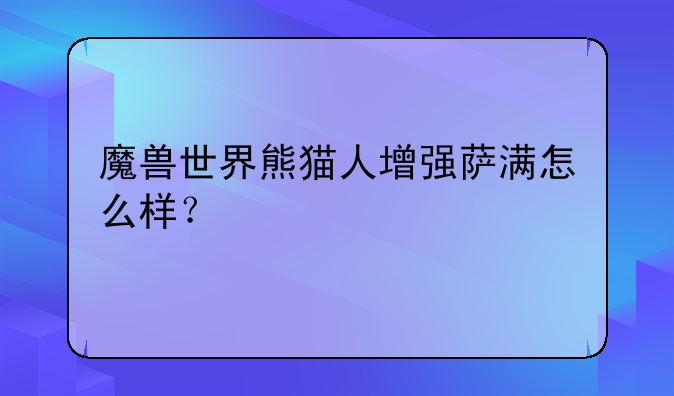 魔兽世界熊猫人增强萨满怎么样？