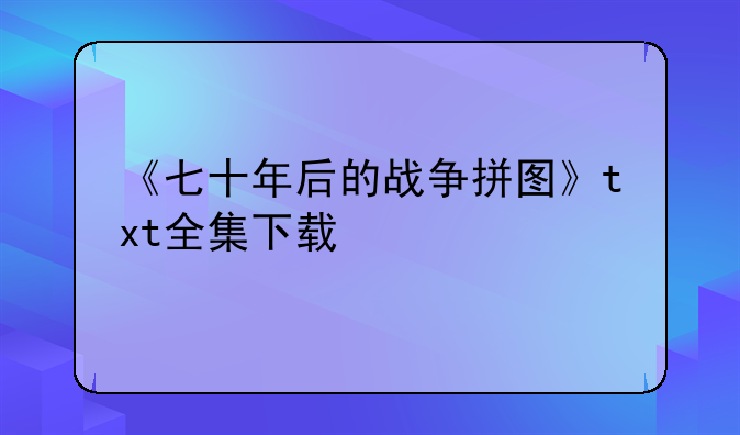 《七十年后的战争拼图》txt全集下载