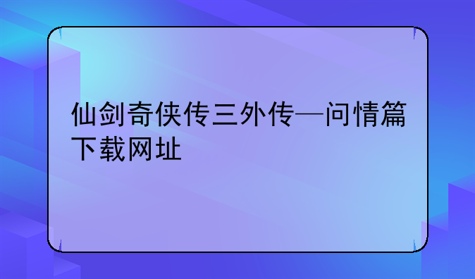 仙剑奇侠传三外传—问情篇下载网址