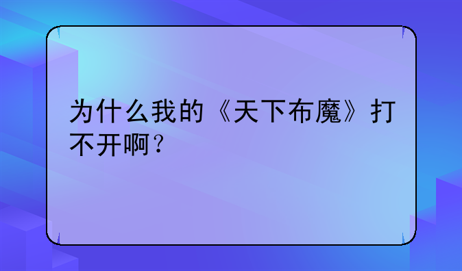 为什么我的《天下布魔》打不开啊？