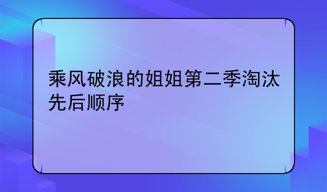 乘风破浪的姐姐第二季淘汰先后顺序