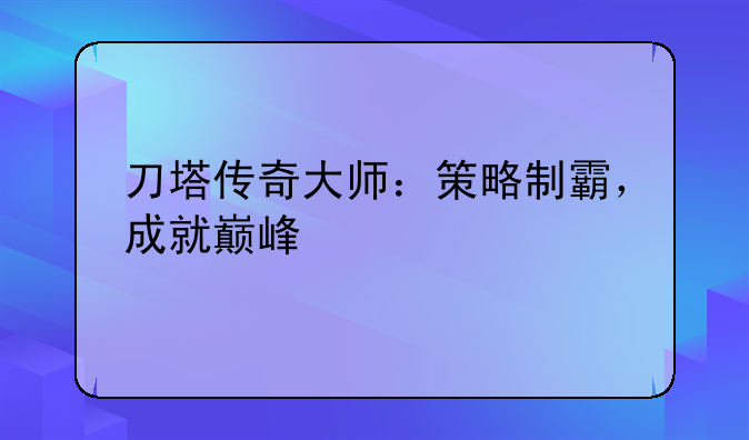 刀塔传奇大师：策略制霸，成就巅峰