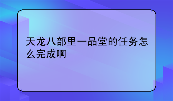 天龙八部里一品堂的任务怎么完成啊