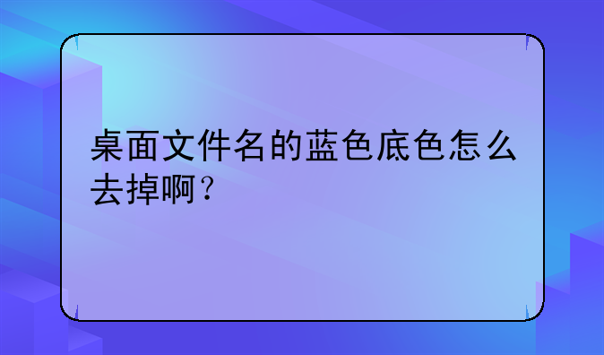 桌面文件名的蓝色底色怎么去掉啊？