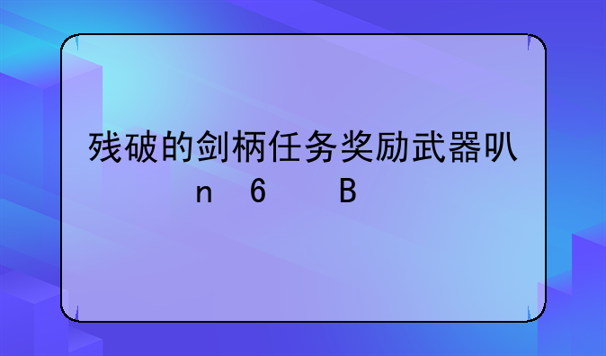 残破的剑柄任务奖励武器可以更换吗