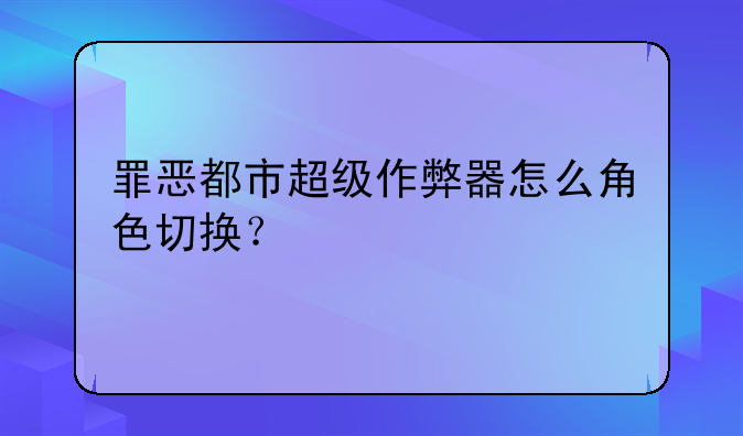 罪恶都市超级作弊器怎么角色切换？