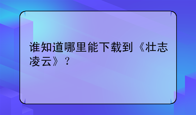 谁知道哪里能下载到《壮志凌云》？