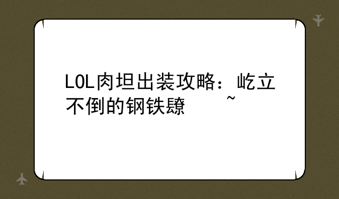 LOL肉坦出装攻略：屹立不倒的钢铁长城