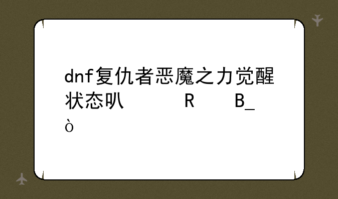 dnf复仇者恶魔之力觉醒状态可以用吗？