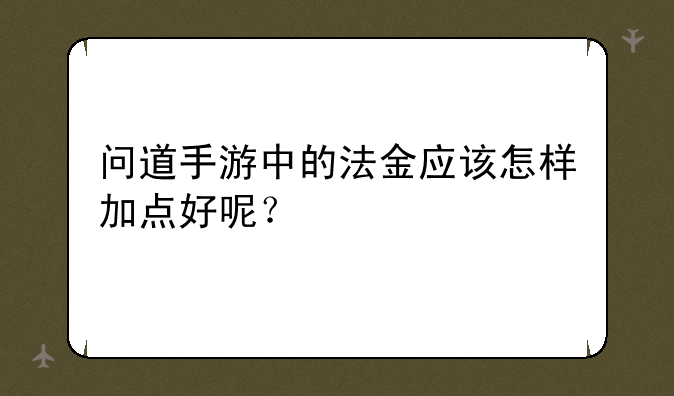 问道手游中的法金应该怎样加点好呢？