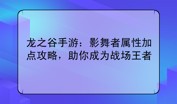 龙之谷手游：影舞者属性加点攻略，助你成为战场王者