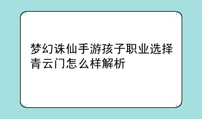 梦幻诛仙手游孩子职业选择青云门怎么样解析