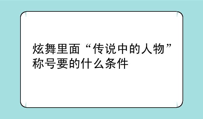 炫舞里面“传说中的人物”称号要的什么条件