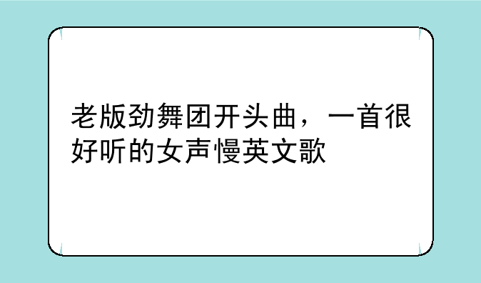 老版劲舞团开头曲，一首很好听的女声慢英文歌