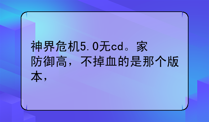 神界危机5.0无cd。家防御高，不掉血的是那个版本，