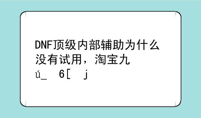 DNF顶级内部辅助为什么没有试用，淘宝也没得卖的。