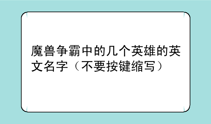 魔兽争霸中的几个英雄的英文名字（不要按键缩写）