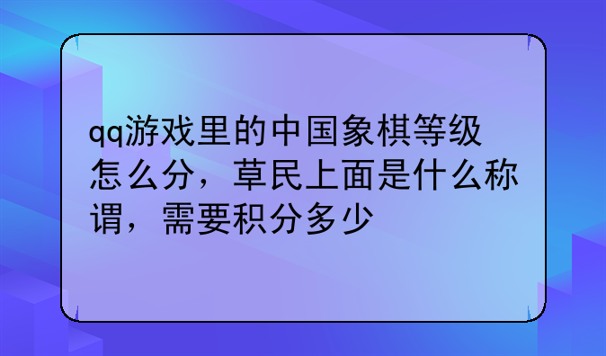 qq游戏里的中国象棋等级怎么分，草民上面是什么称谓，需要积分多少