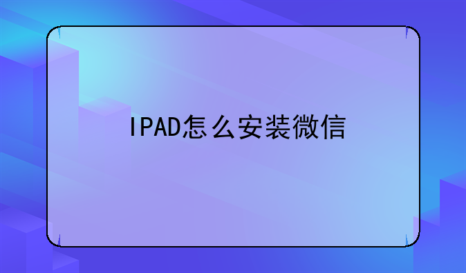 IPAD怎么安装微信