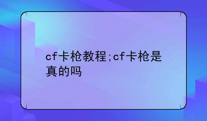 cf卡枪教程;cf卡枪是真的吗