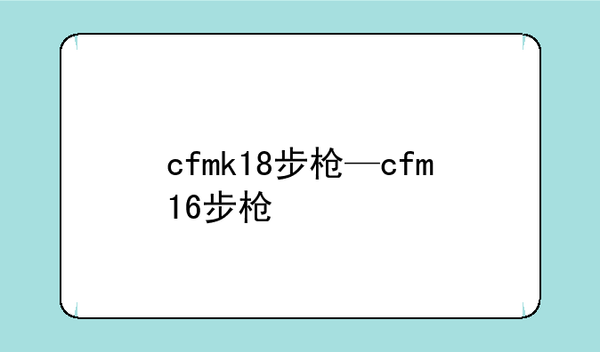 cfmk18步枪—cfm16步枪