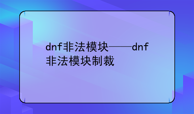 dnf非法模块——dnf非法模块制裁