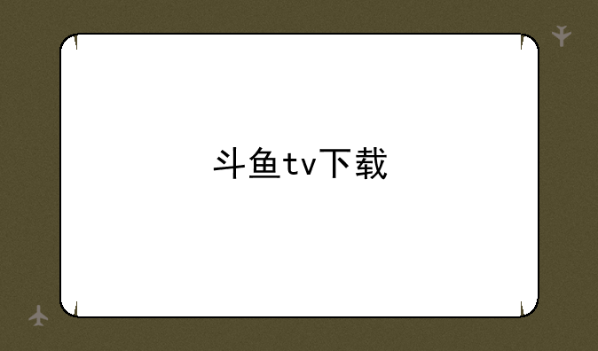 斗鱼tv下载