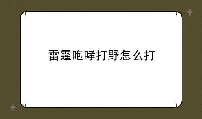 雷霆咆哮打野怎么打