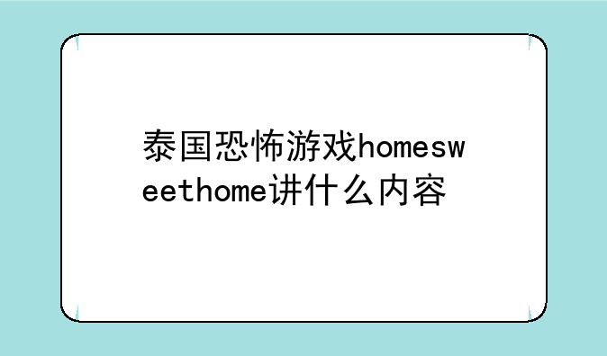泰国恐怖游戏homesweethome讲什么内容