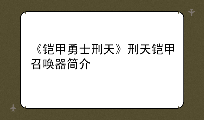 《铠甲勇士刑天》刑天铠甲召唤器简介