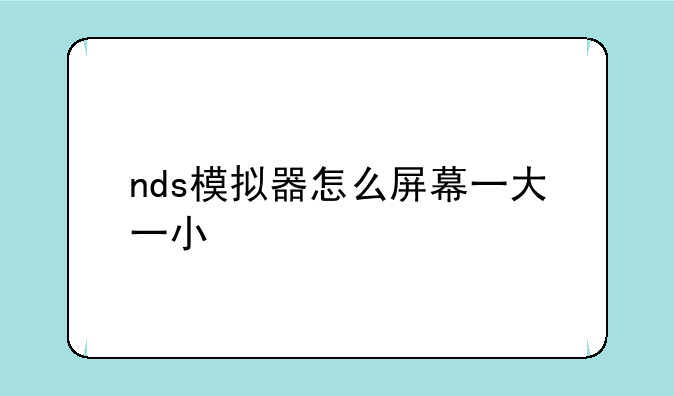 nds模拟器怎么屏幕一大一小